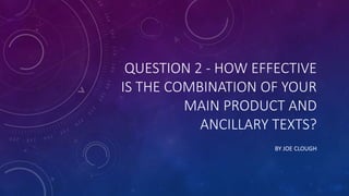 QUESTION 2 - HOW EFFECTIVE
IS THE COMBINATION OF YOUR
MAIN PRODUCT AND
ANCILLARY TEXTS?
BY JOE CLOUGH
 