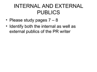 INTERNAL AND EXTERNAL PUBLICS Please study pages 7 – 8  Identify both the internal as well as external publics of the PR writer 