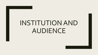 INSTITUTION AND
AUDIENCE
 