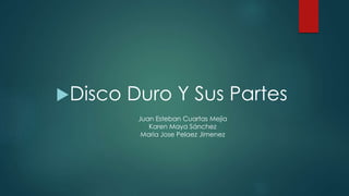 Disco Duro Y Sus Partes
Juan Esteban Cuartas Mejía
Karen Maya Sánchez
Maria Jose Pelaez Jimenez
 