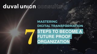 MASTERING
DIGITAL TRANSFORMATION
7
STEPS TO BECOME A
FUTURE PROOF
ORGANIZATION
 