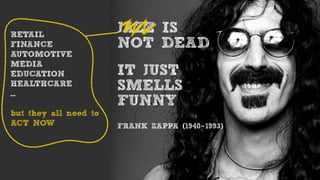 JAZZ IS
NOT DEAD
IT JUST
SMELLS
FUNNY
FRANK ZAPPA (1940-1993)
RETAIL
FINANCE
AUTOMOTIVE
MEDIA
EDUCATION
HEALTHCARE
...
but...