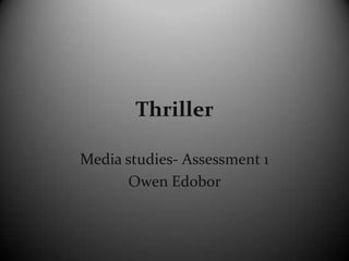 Thriller
Media studies- Assessment 1
Owen Edobor

 