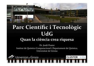 ʲ CԳíﬁc i T𳦲ԴǱò 
           UdG 
    Quan la ciència crea riquesa 
                       Dr. Jordi Poater 
 Institut de Química Computacional i Departament de Química, 
                     Universitat de Girona 
 