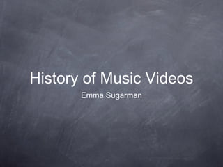 History of Music Videos
Emma Sugarman
 