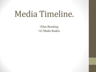Media Timeline.
•Ellen Brooking
•A2 Media Studies
 