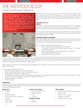 THE METHODOLOGY
A New And Innovative Approach
                                                                      POPAI fielded its most recent study beginning in the fall of 2011 and concluding in March
  POPAI’s Shopper Engagement Study is an update to the 1995           2012, which was fully funded by the association. In-store intercept interviews were
  Consumer Buying Habits Study. The Shopper Engagement                conducted with 2400 shoppers across the four broad U.S. census regions. In addition, a
  Study is comprised of two concurrently executed research            subset of 210 shoppers were recruited to participate in the EEG/Eye-tracking portion of the
  modules. The Core Methodology included pre and post                 study.
  shopping interview formats with 2400 shoppers. The Secondary
  Module incorporates portable electroencephalography (EEG)           CORE METHODOLOGY
  equipment, worn by respondents while they shop. This is             SAMPLE
                                                                      A total sample of 2400 supermarket shoppers was interviewed for the core methodology.
  combined with eye tracking to tie shoppers’ physiological
                                                                      The study was executed across the four (4) broad US geographic census regions. The
  responses to exactly what they are looking at, eliminating such     number of interviews conducted per region closely reflected a census balanced sample.
  issues as recall and denial.
                                                                      The study was conducted across twelve major supermarket banners. These outlets were
                                                                      large, high-volume stores selected from leading chains and were evenly divided among the
                                                                      four (4) geographic census regions.

                                                                      SHOPPER INTERCEPT INTERVIEWS
                                                                      Supermarket shoppers were randomly intercepted and screened at the entrance of each
                                                                      store location for being at least 18 years of age and on a routine stock up or fill in trip. These
                                                                      interviews were conducted across all day parts and all days of the week.

                                                                      The 10-minute entry interview gathered information on:
                                                                      •	        Planned purchases (unaided category and brand planning)
                                                                      •	        Any pre-store path-to-purchase activities shopper engaged in for planned
                                                                                purchases and in general
                                                                      •	        Amount budgeted/expect to spend for planned items and total basket
                                                                      •	        General shopping behaviors in channel
                                                                      •	        Demographics and profiling information

                                                                      Upon completion of the entry interview, shoppers were asked to return to the researchers
after they completed their shopping trip for a 15-20 minute post-shopping interview. A $25 store gift card incentive was provided to each shopper who returned and
completed the post-shop interview. Shoppers also agreed to have information on all of their purchased products recorded. The record of all purchases for each
shopper was obtained through electronic capture of register receipts.

After completing their shopping trip and checking out the ethnographer then conducted the exit interview and recorded products and brands purchased from
shopper’s entire basket.

The exit interview gathered information on:
•	 Products purchased (category and brand level information)
•	 Coupon, circular, mobile phone use, etc. used in purchase decisions
•	 Recall/awareness of displays for product purchases
•	 Attitudes and perceptions towards retail environment and specific categories. Each shopper was probed on at least three high volume categories - e.g. salty
    snacks, CSD, etc – so that expanded category specific insights could be provided.
•	 Total amount spent and by category.
•	 Method of payment
STORE AUDIT
Each day an audit of specific display types throughout the store was conducted prior to the start of interviewing. The purpose of the store audit was to record and
identify the display materials for which to measure impact on decision-making and emotional response. The audit included photos of each display logged as well
as coding of the following information:
Display Type:                                          Location of each display:                                Other variables:
•	 Floorstands                                         •	 End of aisle (front or back)                          •	 Category and brand the display is advertising
•	 Endcaps                                             •	 Perimeter/racetrack                                   •	 Static vs. motion
•	 Powerwings/sidekicks                                •	 In-aisle                                              •	 Product on it vs. no product
•	 In-line/gondola/full-line merchandisers             •	 Front end                                             •	 Whether it is interactive
    (specialty)                                        Placement of display:                                    •	 Whether it has video or audio
•	 In-store media                                      •	 Primary
•	 Digital signage                                     •	 Secondary

      6                     POINT OF PURCHASE ADVERTISING INTERNATIONAL | 2012 SHOPPER ENGAGEMENT STUDY
 