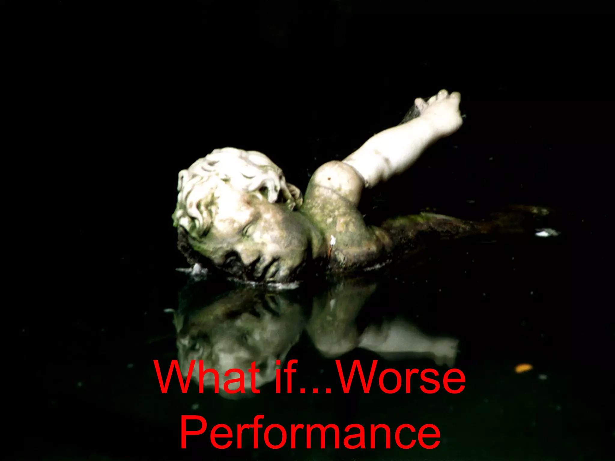What if...Worse Performance