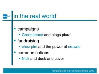 in the real world campaigns Greenpeace  and blogs plural fundraising chez  pim   and the power of  crowds communications Nick  and duck and cover 