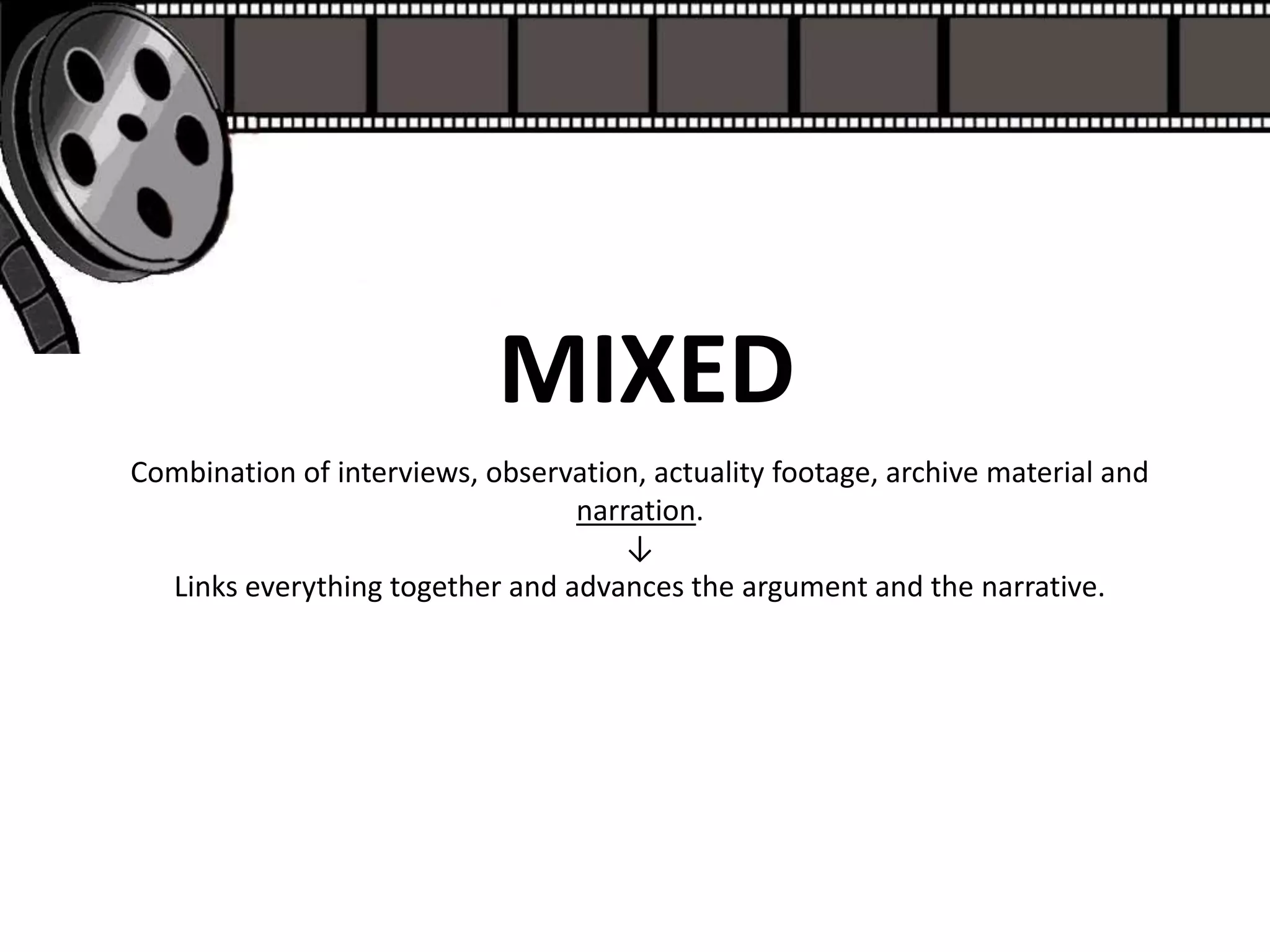 MIXED
Combination of interviews, observation, actuality footage, archive material and
                                 narration.
                                     ↓
  Links everything together and advances the argument and the narrative.
 