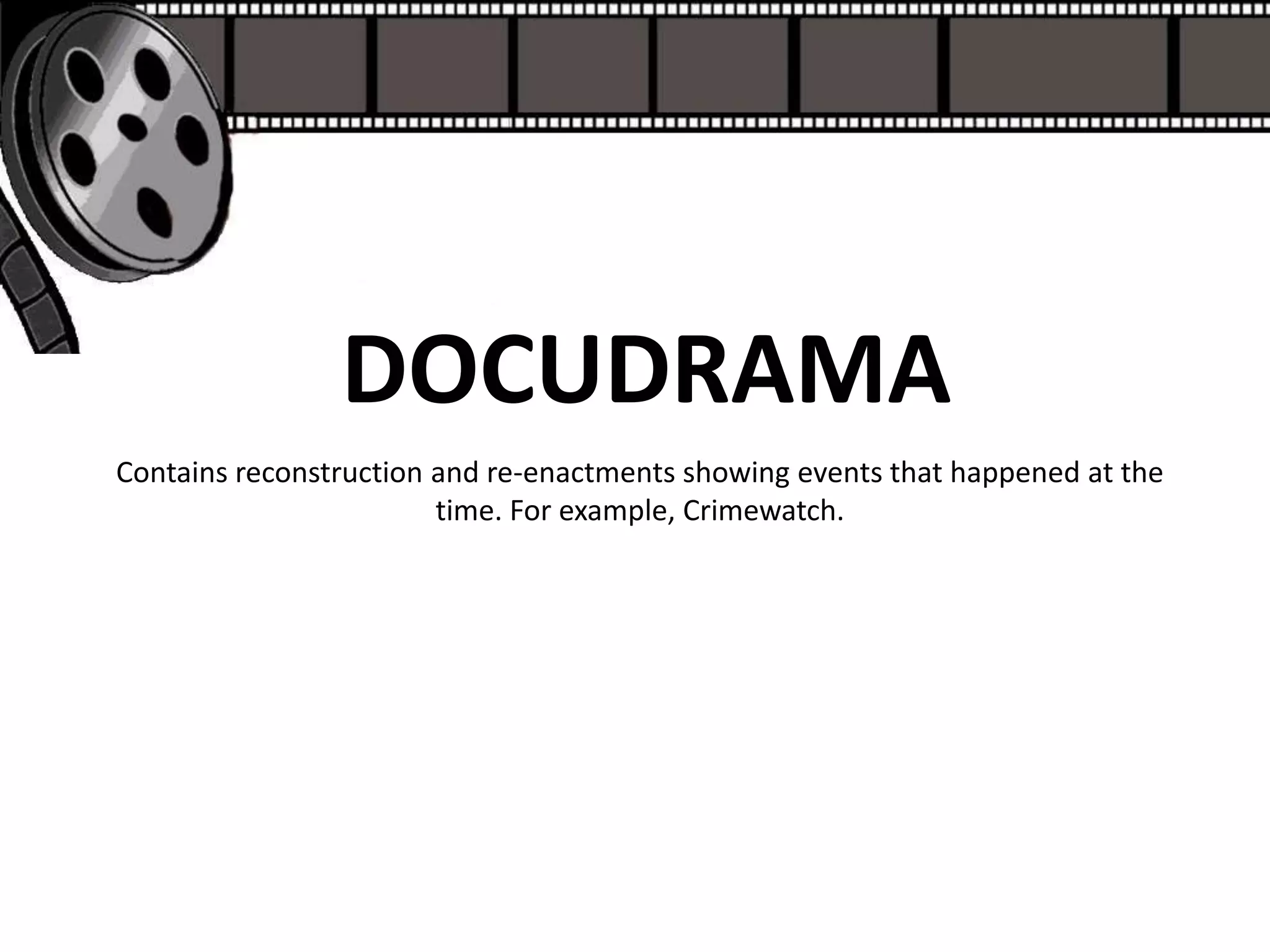 DOCUDRAMA
Contains reconstruction and re-enactments showing events that happened at the
                        time. For example, Crimewatch.
 