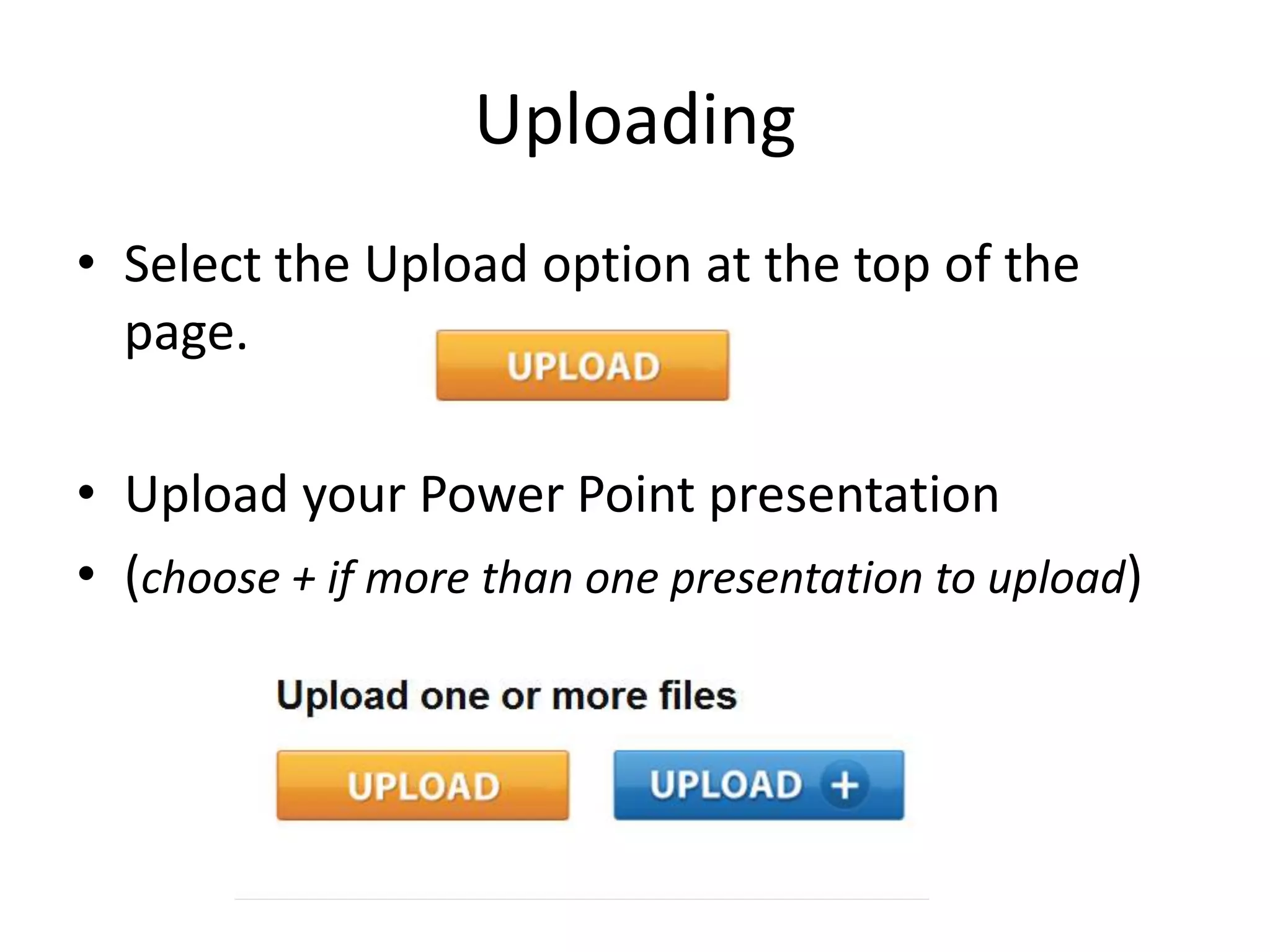 Uploading
• Select the Upload option at the top of the
page.
• Upload your Power Point presentation
• (choose + if more than one presentation to upload)