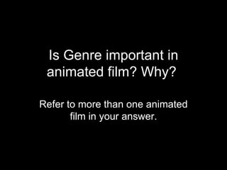 Is Genre important in animated film? Why?  Refer to more than one animated film in your answer. 