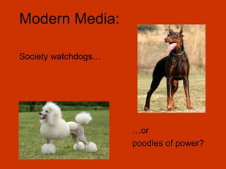 Modern Media:

Society watchdogs…




                     …or
                     poodles of power?
 