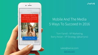 Mobile And The Media
5 Ways To Succeed In 2016
Tom Farrell - VP Marketing
Barry Nolan - VP Strategy (@barryno)
sales@swrve.com
swrve.com
 