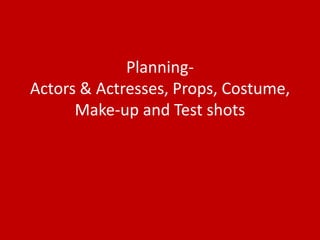 Planning-Actors & Actresses, Props, Costume, Make-up and Test shots 