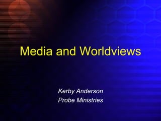 Media and Worldviews Kerby Anderson Probe Ministries 
