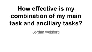 How effective is my
combination of my main
task and ancillary tasks?
Jordan welsford
 