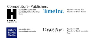Competitors- Publishers
Founded in 1903
Founded by Franz Burda
Founded March 4th 1887
Founded by William Randolph
Hearst
Founded in 1909
Founded by Conde Monstrose
Nast
Founded February 1930
Founded by Briton Hadden
 