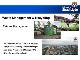 Waste Management & Recycling
Estates Management
Mark Lindsay, Senior Contracts Surveyor
Andy Baillie, Cleaning Services Manager
Alan Gray, Procurement Manager, UPS
Brian Menzies, EnviroCentre
 