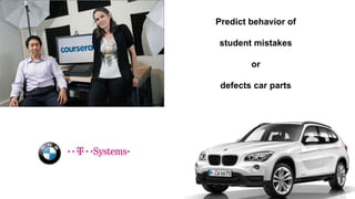 Predict behavior of
student mistakes
or
defects car parts
 