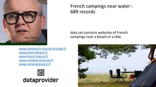 French campings near water :
689 records
data set contains websites of French
campings near a beach or a lake.
www.camping-le-mas-de-la-plage.fr
www.palmirabeach.fr
www.mairie-telgruc.fr
www.camping-lesdunes.fr
www.campingdespins.fr
Marc Noët
 