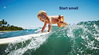 Start small
 
