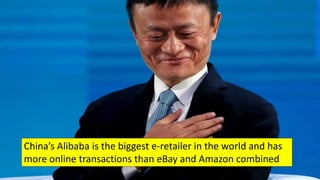 China’s Alibaba is the biggest e-retailer in the world and has
more online transactions than eBay and Amazon combined
 