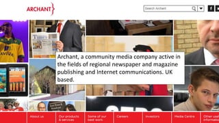 Archant, a community media company active in
the fields of regional newspaper and magazine
publishing and Internet communications. UK
based.
 