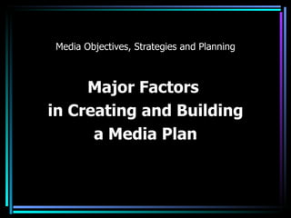 Media Objectives, Strategies and Planning Major Factors  in Creating and Building  a Media Plan 