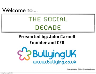 Welcome to....
                               The Social
                                 Decade
                           Presented by: John Carnell
                                Founder and CEO




                                                  Title assistance @Mazi @SoGreatBritain

Friday, February 5, 2010
 