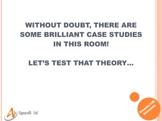 WITHOUT DOUBT, THERE ARE SOME BRILLIANT CASE STUDIES IN THIS ROOM! LET’S TEST THAT THEORY… 