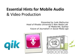 Essentials for Mobile Audio  & Video Production Presented by Jude Mathurine Head of Rhodes University’s New Media Lab  @ Media140, Sydney Future of Journalism in Social Media age 