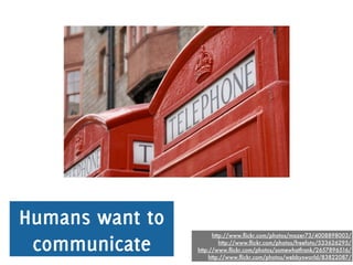 Humans want to
 communicate
                       http://www.ﬂickr.com/photos/mazer73/4008898003/
                       ...