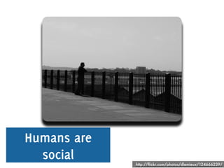 Humans are
  social     http://ﬂickr.com/photos/dlemieux/124666239/
 