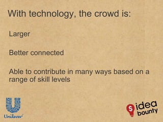 With technology, the crowd is:  Larger Better connected Able to contribute in many ways based on a range of skill levels 