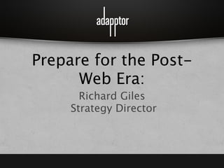 Prepare for the Post-Web Era:
                           Tips About Mobile Apps
                                 Richard Giles
                               Strategy Director




Friday, 27 April 12
 