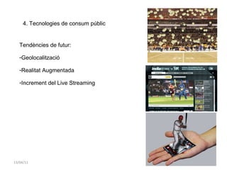 13/04/11 4. Tecnologies de consum públic Tendències de futur: Geolocalització Realitat Augmentada Increment del Live Streaming 