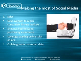 Making the most of Social Media
1. Sales
• New avenues to reach
   consumers in new markets
• Enhance your existing
   purchasing experience
• Leverage existing online sales
   points
• Collate greater consumer data
 