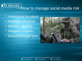 How to manage social media risk
•   Understand the space
•   Facilitate education
•   Monitor regularly
•   Delegate properly
•   Execute through tone
 