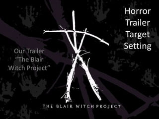 Our Trailer
“The Blair
Witch Project”
Horror
Trailer
Target
Setting
 