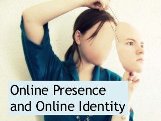 Online Presence
and Online Identity
 