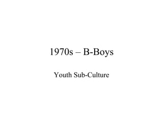 1970s – B-Boys

Youth Sub-Culture
 