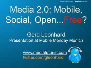 Media 2.0: Mobile,
Social, Open...Free?
        Gerd Leonhard
Presentation at Mobile Monday Munich

      www.mediafuturist.com
      twitter.com/gleonhard
 