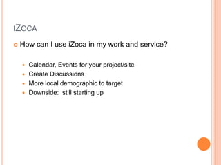 iZocaHow can I use iZoca in my work and service?Calendar, Events for your project/siteCreate DiscussionsMore local demographic to targetDownside:  still starting up