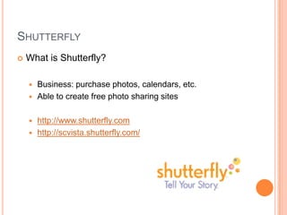 ShutterflyWhat is Shutterfly?Business: purchase photos, calendars, etc.Able to create free photo sharing siteshttp://www.shutterfly.comhttp://scvista.shutterfly.com/