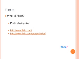 FlickrWhat is Flickr?Photo sharing sitehttp://www.flickr.com/http://www.flickr.com/groups/visfor/