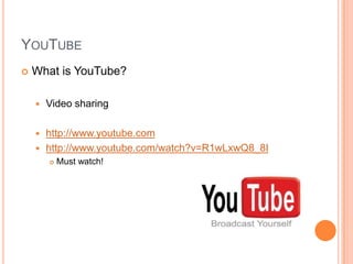 YouTubeWhat is YouTube?Video sharinghttp://www.youtube.comhttp://www.youtube.com/watch?v=R1wLxwQ8_8IMust watch!