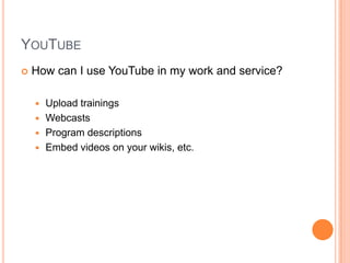 YouTubeHow can I use YouTube in my work and service?Upload trainingsWebcastsProgram descriptionsEmbed videos on your wikis, etc.