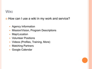 WikiHow can I use a wiki in my work and service?Agency InformationMission/Vision, Program DescriptionsMap/LocationVolunteer PositionsVideos (Profiles, Training, More)Matching PartnersGoogle Calendar